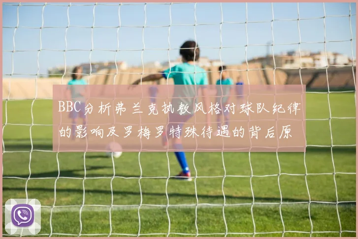 BBC分析弗兰克执教风格对球队纪律的影响及罗梅罗特殊待遇的背后原因