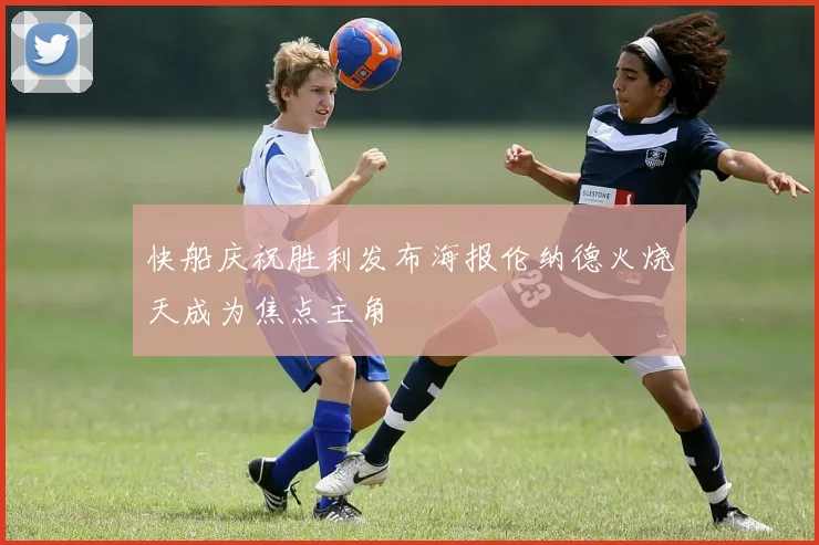 快船庆祝胜利发布海报伦纳德火烧天成为焦点主角