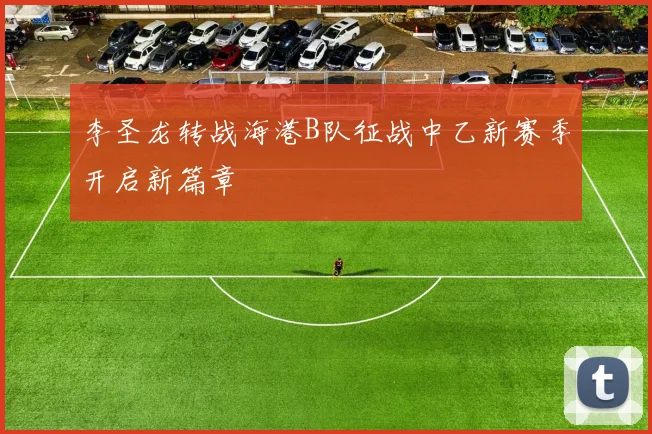 李圣龙转战海港B队征战中乙新赛季开启新篇章