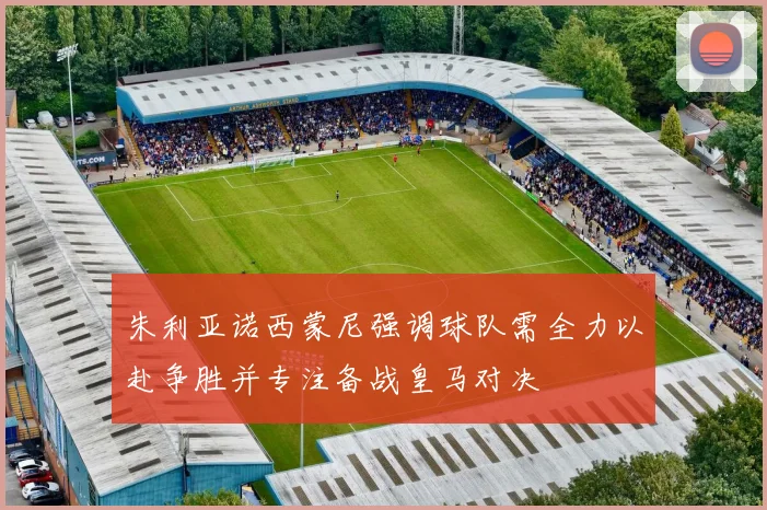 朱利亚诺西蒙尼强调球队需全力以赴争胜并专注备战皇马对决