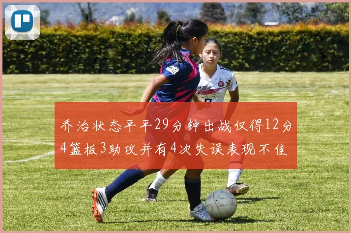 乔治状态平平29分钟出战仅得12分4篮板3助攻并有4次失误表现不佳