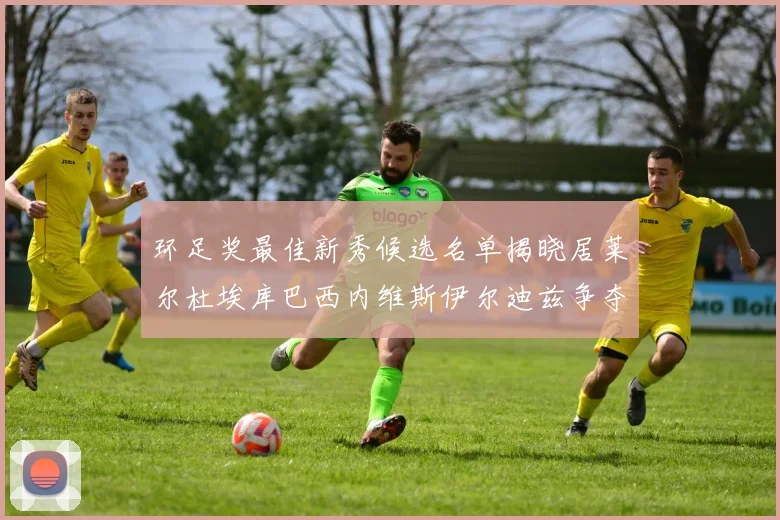 环足奖最佳新秀候选名单揭晓居莱尔杜埃库巴西内维斯伊尔迪兹争夺荣誉