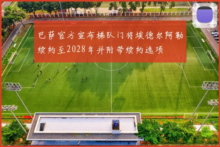 巴萨官方宣布梯队门将埃德尔阿勒续约至2028年并附带续约选项