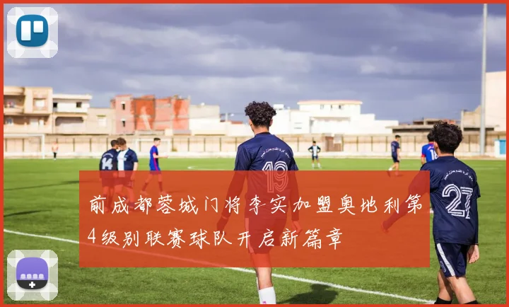 前成都蓉城门将李实加盟奥地利第4级别联赛球队开启新篇章