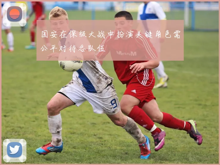 国安在保级大战中扮演关键角色需公平对待各队伍