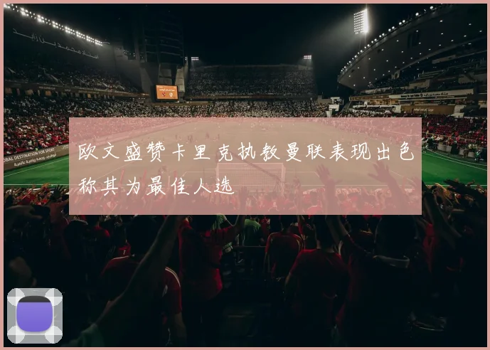 欧文盛赞卡里克执教曼联表现出色称其为最佳人选
