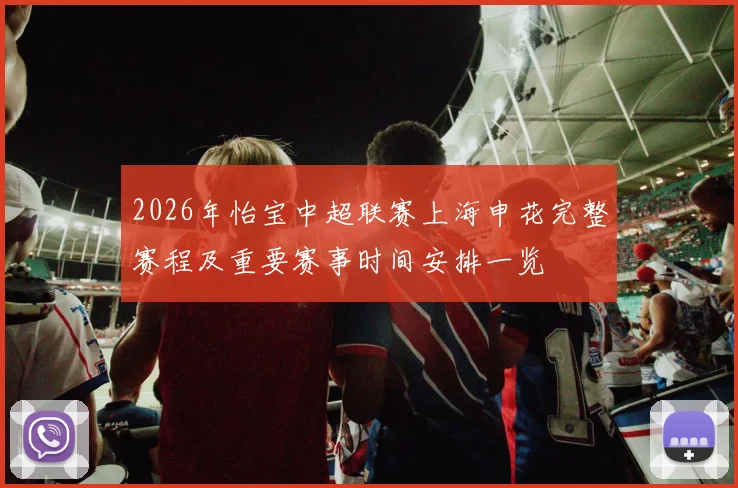 2026年怡宝中超联赛上海申花完整赛程及重要赛事时间安排一览