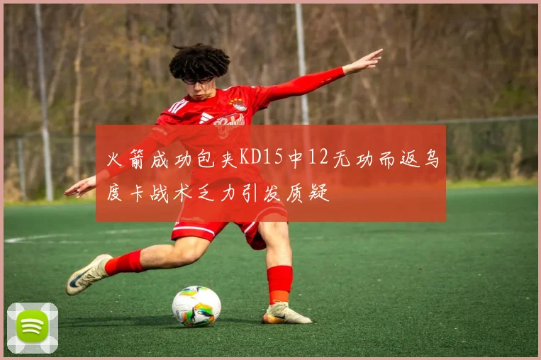 火箭成功包夹KD15中12无功而返乌度卡战术乏力引发质疑