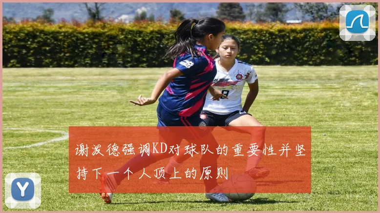 谢泼德强调KD对球队的重要性并坚持下一个人顶上的原则