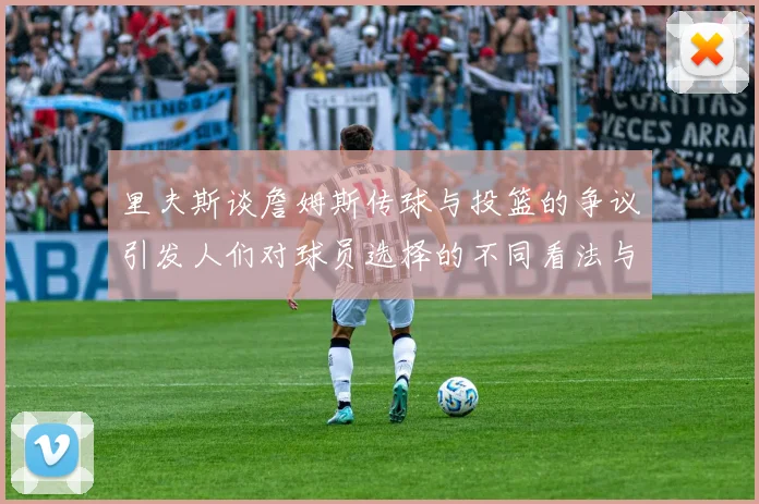 里夫斯谈詹姆斯传球与投篮的争议引发人们对球员选择的不同看法与评价