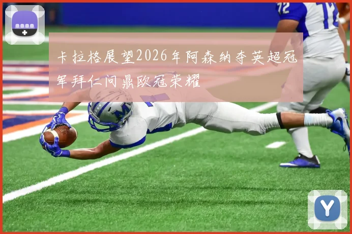 卡拉格展望2026年阿森纳夺英超冠军拜仁问鼎欧冠荣耀
