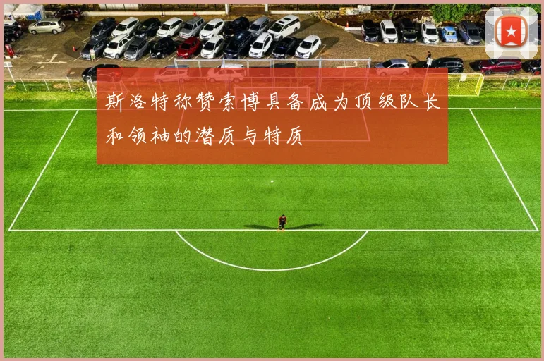 斯洛特称赞索博具备成为顶级队长和领袖的潜质与特质