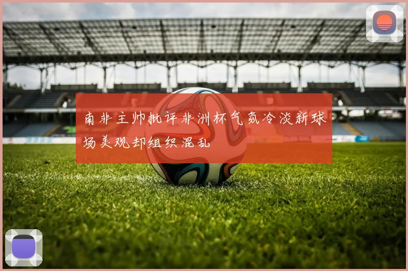 南非主帅批评非洲杯气氛冷淡新球场美观却组织混乱