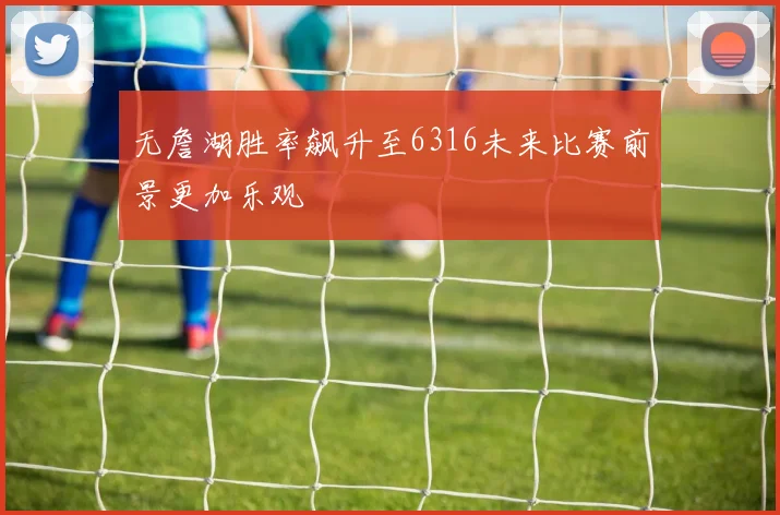 无詹湖胜率飙升至6316未来比赛前景更加乐观
