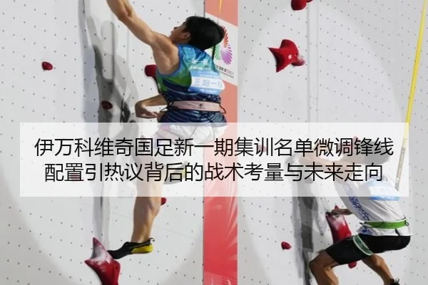 伊万科维奇国足新一期集训名单微调锋线配置引热议背后的战术考量与未来走向 - dafabet